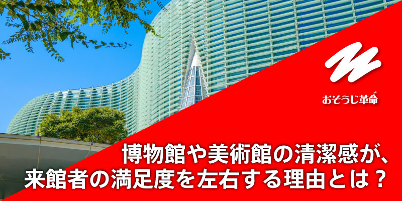博物館や美術館の清潔感が、来館者の満足度を左右する理由とは？