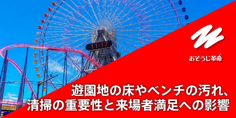 遊園地の床やベンチの汚れ、清掃の重要性と来場者満足への影響
