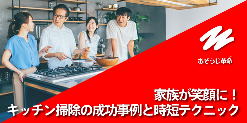 家族が笑顔に！キッチン掃除の成功事例と時短テクニック