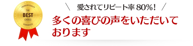 愛されてリピート率80%！多くの喜びの声をいただいております