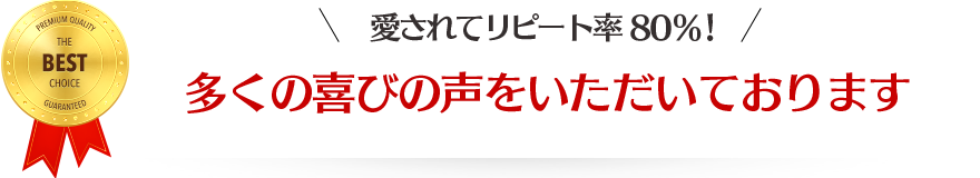 愛されてリピート率80%！ 多くの喜びの声をいただいております