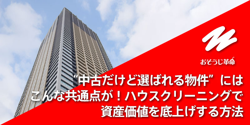 “中古だけど選ばれる物件”にはこんな共通点が！ハウスクリーニングで資産価値を底上げする方法