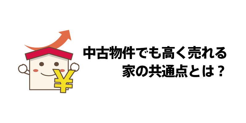 中古物件でも高く売れる家の共通点とは？
