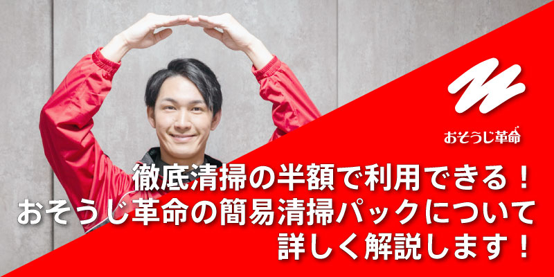徹底清掃の半額で利用できる！おそうじ革命の簡易清掃パックについて詳しく解説します！