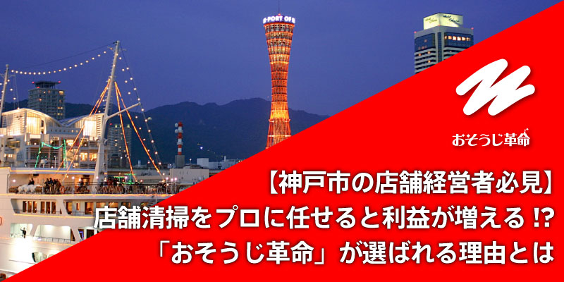 【神戸市の店舗経営者必見】店舗清掃をプロに任せると利益が増える!?「おそうじ革命」が選ばれる理由とは