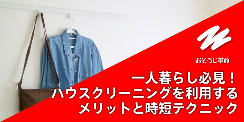 一人暮らし必見！ハウスクリーニングを利用するメリットと時短テクニック