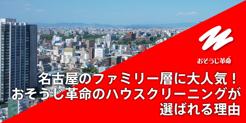 名古屋のファミリー層に大人気！おそうじ革命のハウスクリーニングが選ばれる理由