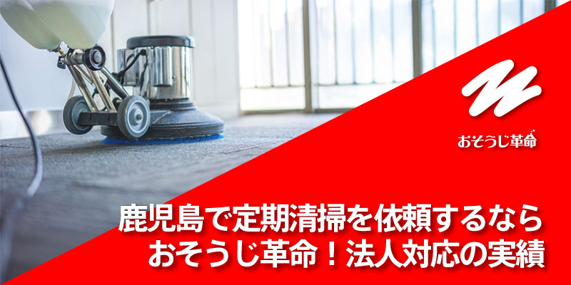 鹿児島で定期清掃を依頼するならおそうじ革命！法人対応の実績