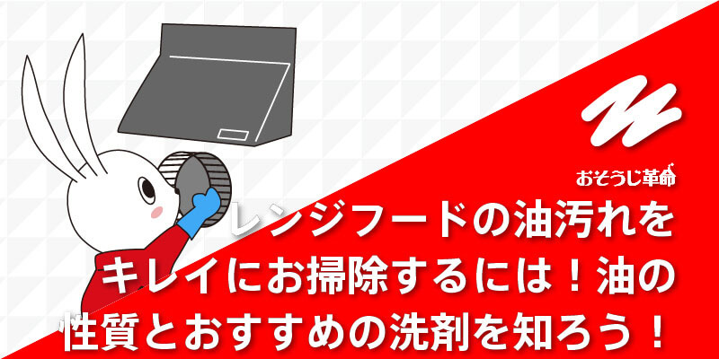 レンジフードの油汚れをキレイにお掃除するには！油の性質とおすすめの洗剤を知ろう！