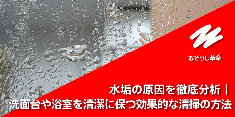 水垢の原因を徹底分析｜洗面台や浴室を清潔に保つ効果的な清掃の方法
