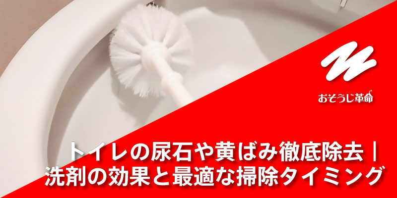 トイレの尿石や黄ばみ徹底除去｜洗剤の効果と最適な掃除タイミング